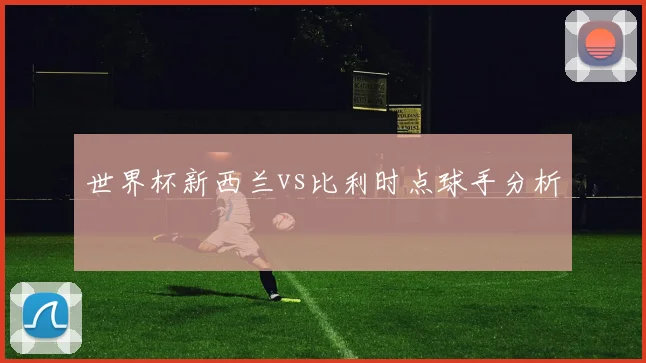 世界杯新西兰vs比利时点球手分析