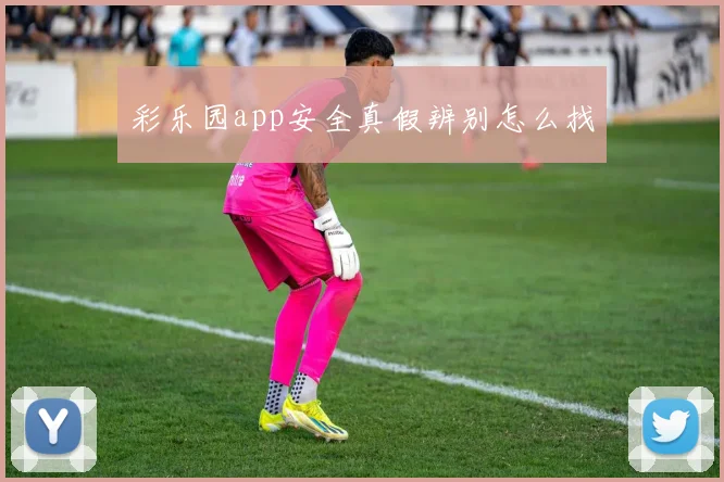 彩乐园app安全真假辨别怎么找