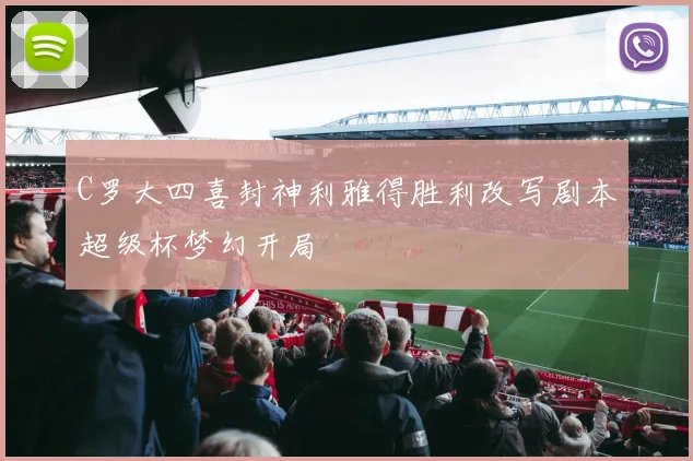 C罗大四喜封神利雅得胜利改写剧本超级杯梦幻开局