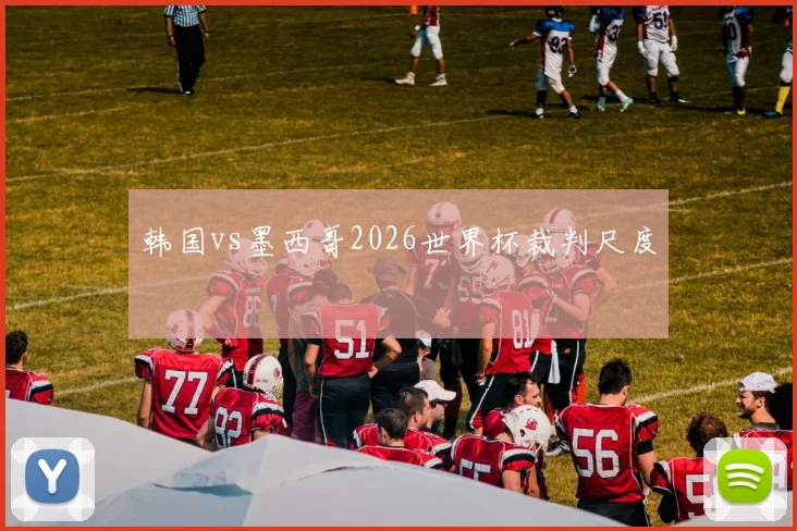 韩国vs墨西哥2026世界杯裁判尺度