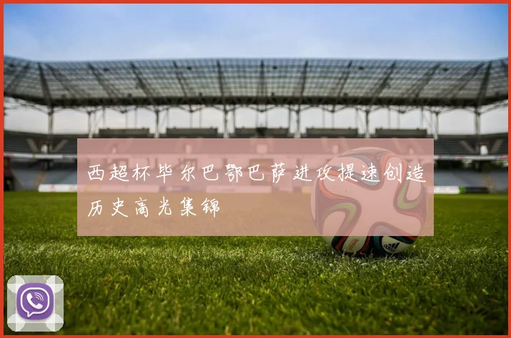 西超杯毕尔巴鄂巴萨进攻提速创造历史高光集锦