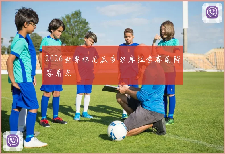 2026世界杯厄瓜多尔库拉索赛前阵容看点