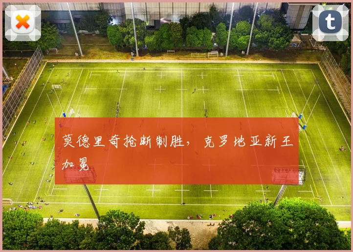 莫德里奇抢断制胜，克罗地亚新王加冕