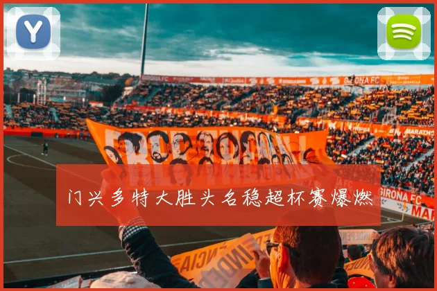 门兴多特大胜头名稳超杯赛爆燃