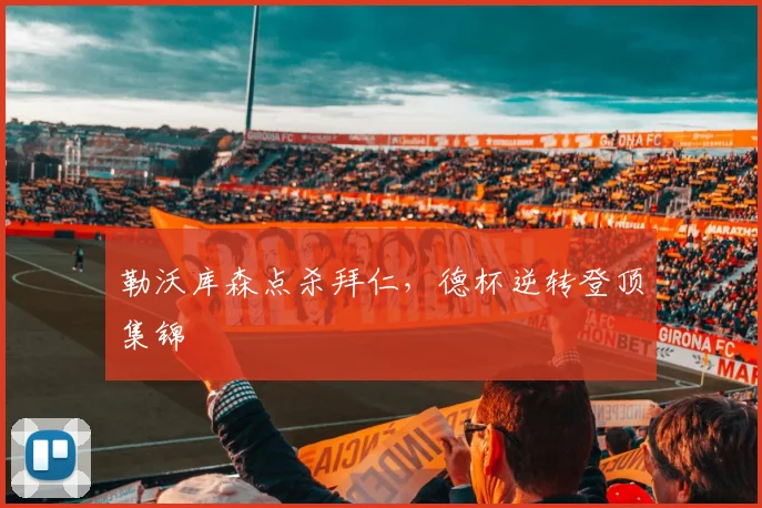 勒沃库森点杀拜仁，德杯逆转登顶集锦