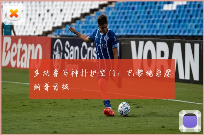 多纳鲁马神扑护空门，巴黎绝杀摩纳哥晋级