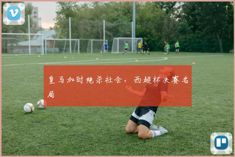 皇马加时绝杀社会，西超杯决赛名局