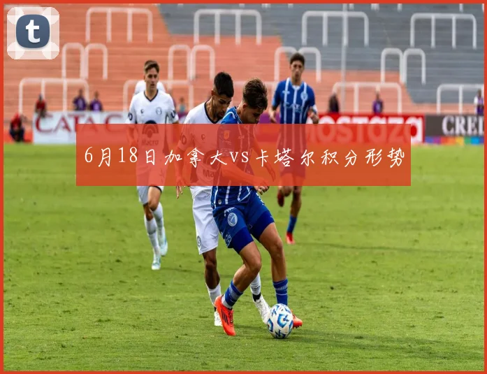 6月18日加拿大vs卡塔尔积分形势