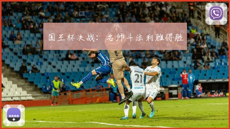 国王杯决战：名帅斗法利雅得胜